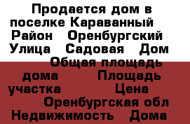 Продается дом в поселке Караванный.  › Район ­ Оренбургский › Улица ­ Садовая › Дом ­ 54 › Общая площадь дома ­ 50 › Площадь участка ­ 1 800 › Цена ­ 100 200 - Оренбургская обл. Недвижимость » Дома, коттеджи, дачи продажа   